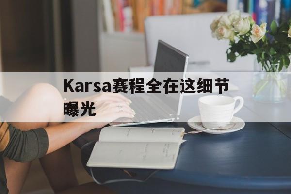 Karsa赛程全在这细节曝光(karsa现在是哪个战队2023) Karsa赛程全在这细节曝光(karsa现在是哪个战队2023)