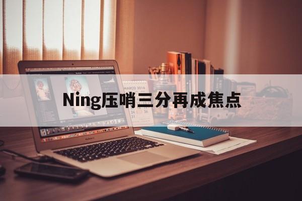Ning压哨三分再成焦点(Ning说AL这种输是最可惜的)|博雅棋牌